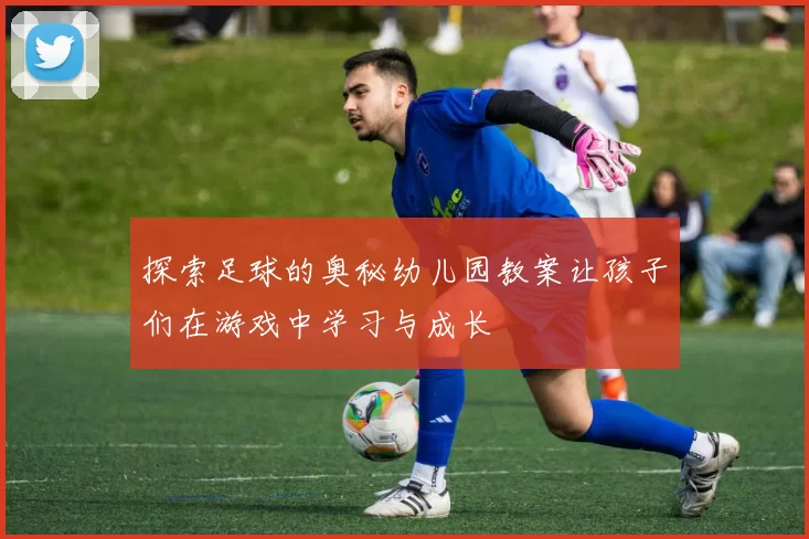 探索足球的奥秘幼儿园教案让孩子们在游戏中学习与成长