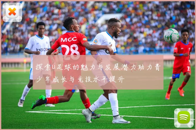 探索u足球的魅力与发展潜力助力青少年成长与竞技水平提升