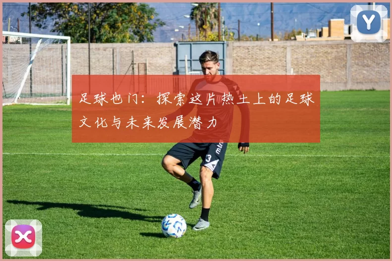 足球也门：探索这片热土上的足球文化与未来发展潜力