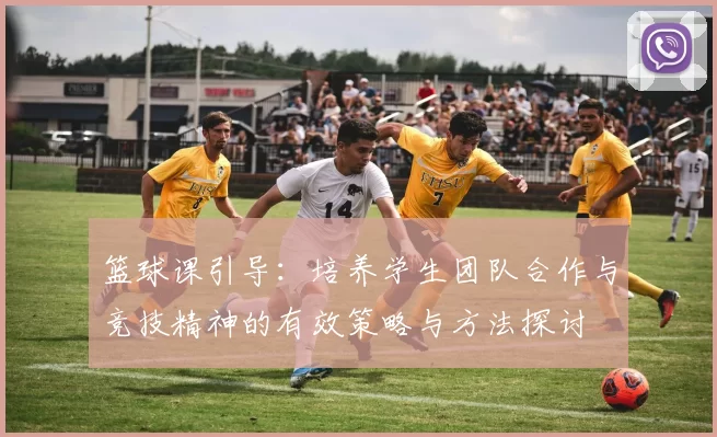 篮球课引导：培养学生团队合作与竞技精神的有效策略与方法探讨