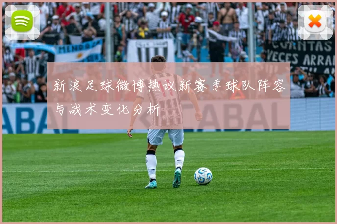 新浪足球微博热议新赛季球队阵容与战术变化分析